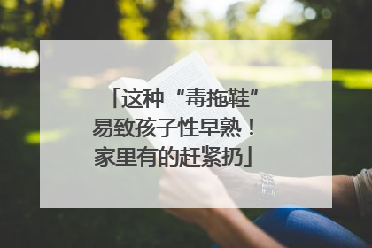 这种“毒拖鞋”易致孩子性早熟！家里有的赶紧扔