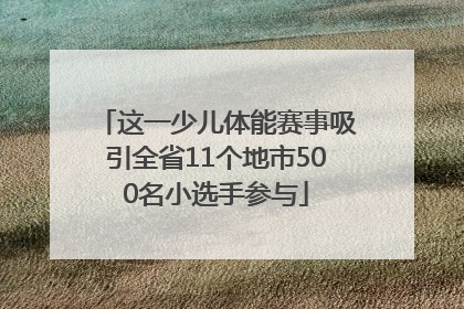 这一少儿体能赛事吸引全省11个地市500名小选手参与