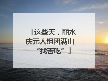 这些天，丽水庆元人组团满山“找苦吃”