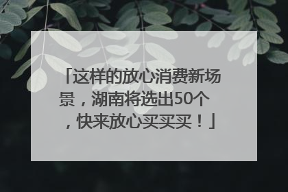 这样的放心消费新场景，湖南将选出50个，快来放心买买买！