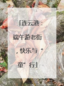 连云港：端午游老街，快乐与“童”行