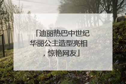 迪丽热巴中世纪华丽公主造型亮相，惊艳网友