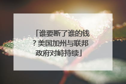 谁要断了谁的钱？美国加州与联邦政府对峙持续