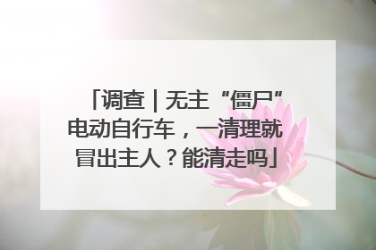 调查｜无主“僵尸”电动自行车，一清理就冒出主人？能清走吗