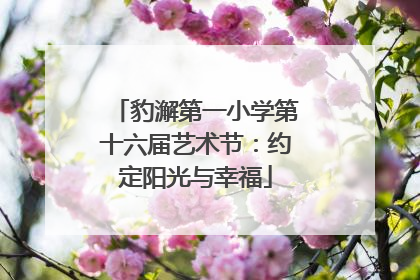 豹澥第一小学第十六届艺术节：约定阳光与幸福