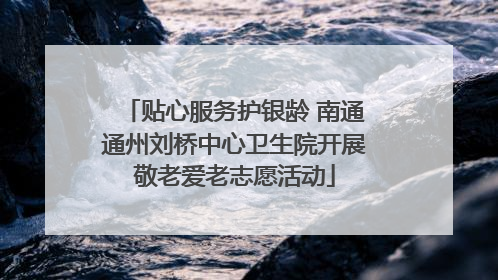 贴心服务护银龄 南通通州刘桥中心卫生院开展敬老爱老志愿活动