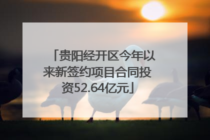 贵阳经开区今年以来新签约项目合同投资52.64亿元