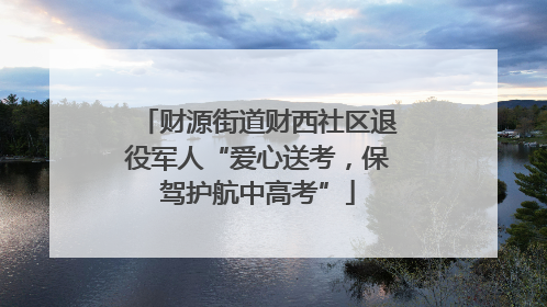 财源街道财西社区退役军人“爱心送考，保驾护航中高考”