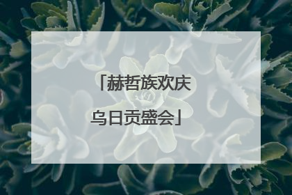 赫哲族欢庆乌日贡盛会