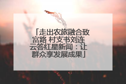 走出农旅融合致富路 村支书刘连云答红星新闻：让群众享发展成果