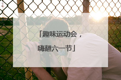 趣味运动会，嗨翻六一节