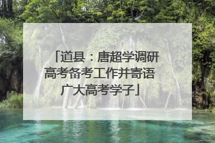 道县：唐超学调研高考备考工作并寄语广大高考学子