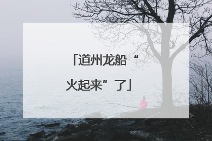道州龙船“火起来”了