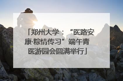 郑州大学：“医路安康·粽情传习”端午青医游园会圆满举行