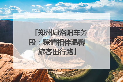郑州局洛阳车务段：粽情相伴温馨旅客出行路