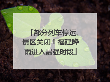 部分列车停运、景区关闭！福建降雨进入最强时段