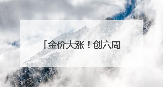 金价大涨！创六周来最大单周涨幅