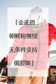 金正恩：朝鲜将继续无条件支持俄罗斯