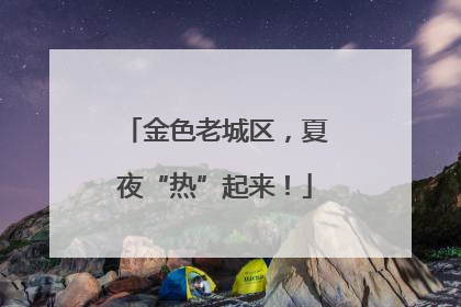 金色老城区，夏夜“热”起来！