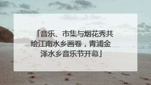 音乐、市集与烟花秀共绘江南水乡画卷，青浦金泽水乡音乐节开幕