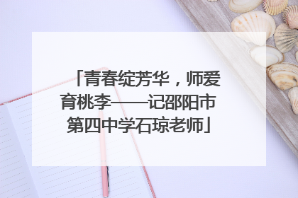 青春绽芳华，师爱育桃李——记邵阳市第四中学石琼老师