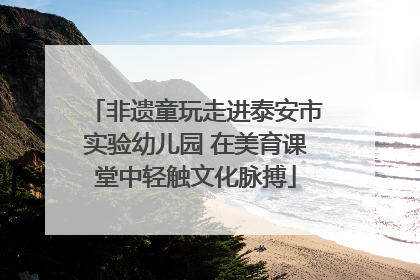 非遗童玩走进泰安市实验幼儿园 在美育课堂中轻触文化脉搏