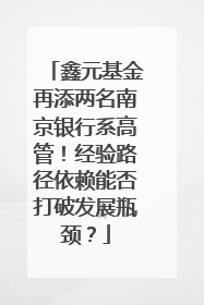 鑫元基金再添两名南京银行系高管！经验路径依赖能否打破发展瓶颈？