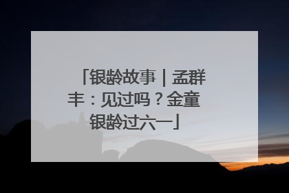 银龄故事｜孟群丰：见过吗？金童银龄过六一