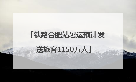 铁路合肥站暑运预计发送旅客1150万人
