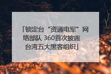锁定台“资通电军”网络部队 360首次披露台湾五大黑客组织