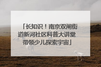 长知识！南京双闸街道新河社区科普大讲堂带领少儿探索宇宙