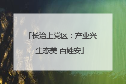 长治上党区：产业兴 生态美 百姓安