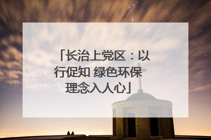 长治上党区：以行促知 绿色环保理念入人心