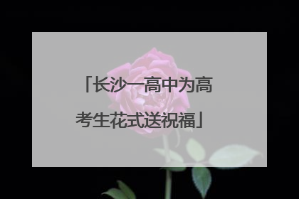 长沙一高中为高考生花式送祝福