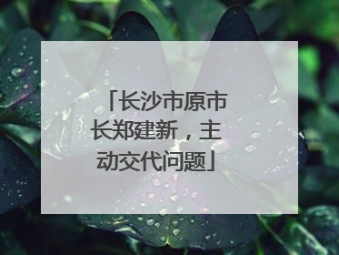 长沙市原市长郑建新，主动交代问题
