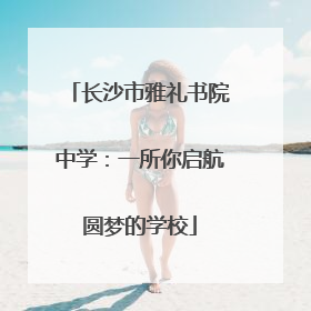长沙市雅礼书院中学：一所你启航圆梦的学校