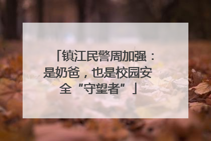 镇江民警周加强：是奶爸，也是校园安全“守望者”