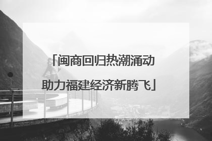 闽商回归热潮涌动 助力福建经济新腾飞