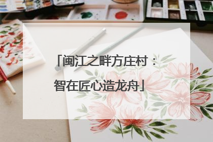 闽江之畔方庄村：智在匠心造龙舟
