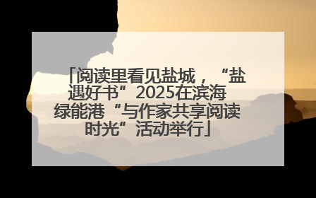 阅读里看见盐城，“盐遇好书”2025在滨海绿能港“与作家共享阅读时光”活动举行