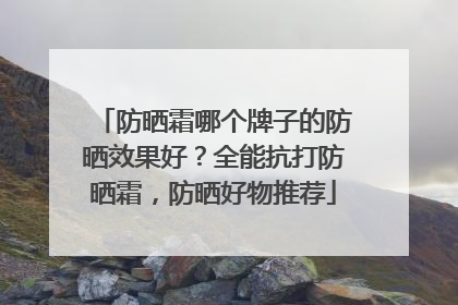防晒霜哪个牌子的防晒效果好？全能抗打防晒霜，防晒好物推荐