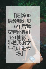 阳新00后教师刘贝：6年后我穿着那件红色T恤衫，带着我的学生们走进考场