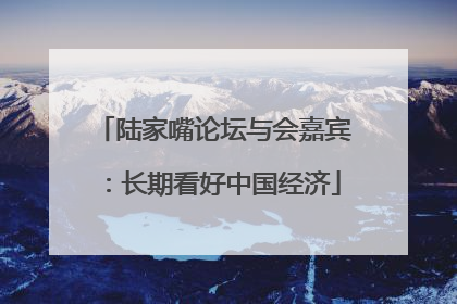 陆家嘴论坛与会嘉宾：长期看好中国经济