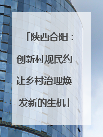 陕西合阳：创新村规民约让乡村治理焕发新的生机