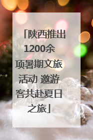 陕西推出1200余项暑期文旅活动 邀游客共赴夏日之旅