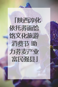 陕西淳化依托荞面饸饹文化旅游消费节 助力荞麦产业富民强县