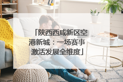 陕西西咸新区空港新城：一场赛事激活发展全维度