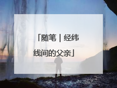 随笔｜经纬线间的父亲