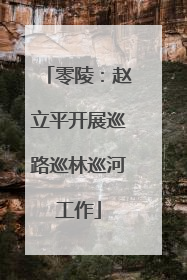 零陵：赵立平开展巡路巡林巡河工作