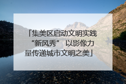 集美区启动文明实践“新风秀” 以影像力量传递城市文明之美